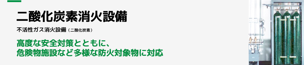 二酸化炭素消火設備 高度な安全対策とともに、危険物施設など多様な防火対象物に対応