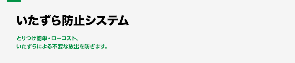 いたずら防止対策システム とりつけ簡単・ローコスト。いたずらによる不要な放出を防ぎます。
